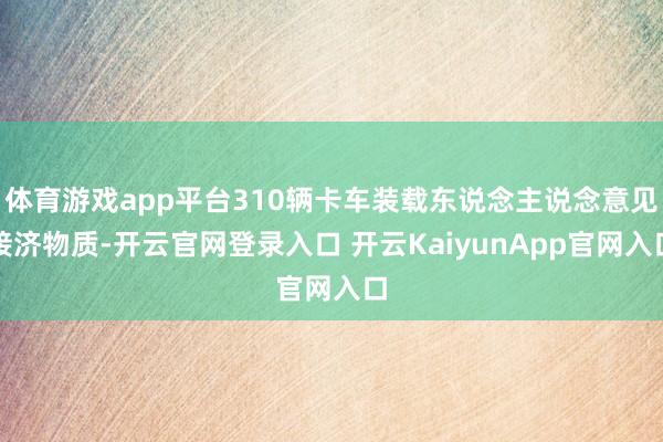 体育游戏app平台310辆卡车装载东说念主说念意见接济物质-开云官网登录入口 开云KaiyunApp官网入口