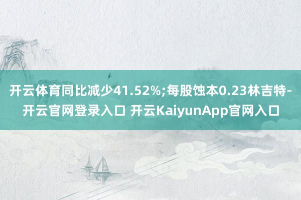 开云体育同比减少41.52%;每股蚀本0.23林吉特-开云官网登录入口 开云KaiyunApp官网入口