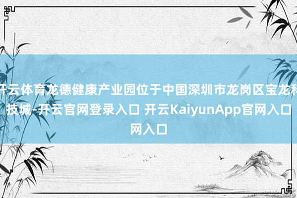 开云体育龙德健康产业园位于中国深圳市龙岗区宝龙科技城-开云官网登录入口 开云KaiyunApp官网入口