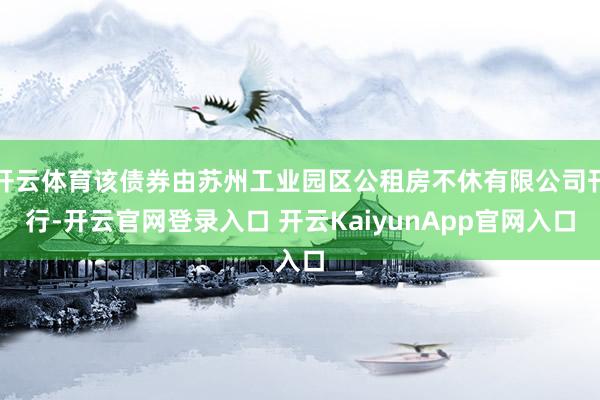 开云体育该债券由苏州工业园区公租房不休有限公司刊行-开云官网登录入口 开云KaiyunApp官网入口