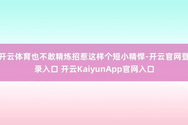 开云体育也不敢精炼招惹这样个短小精悍-开云官网登录入口 开云KaiyunApp官网入口