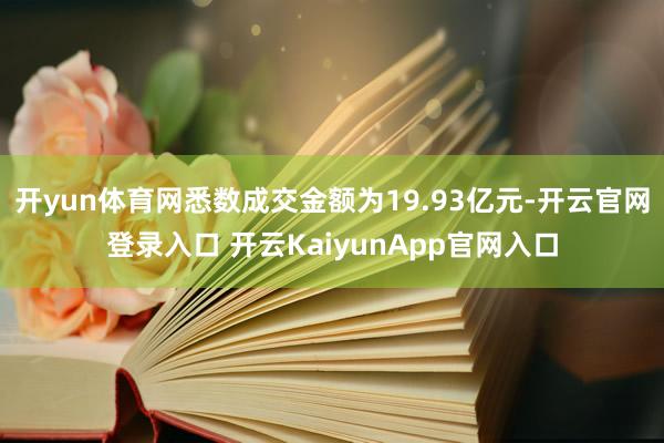 开yun体育网悉数成交金额为19.93亿元-开云官网登录入口 开云KaiyunApp官网入口