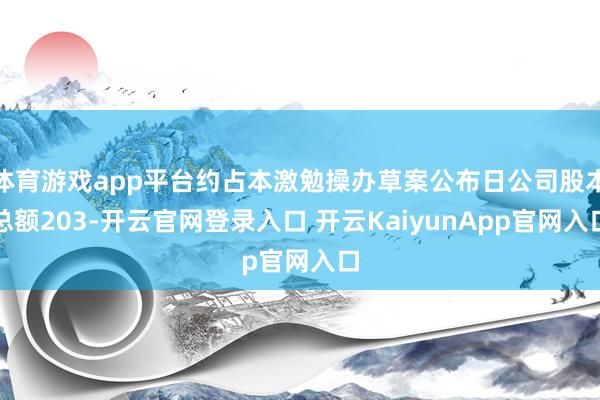 体育游戏app平台约占本激勉操办草案公布日公司股本总额203-开云官网登录入口 开云KaiyunApp官网入口