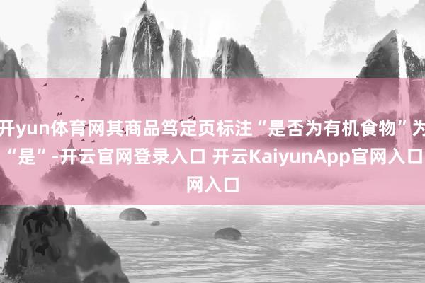 开yun体育网其商品笃定页标注“是否为有机食物”为“是”-开云官网登录入口 开云KaiyunApp官网入口