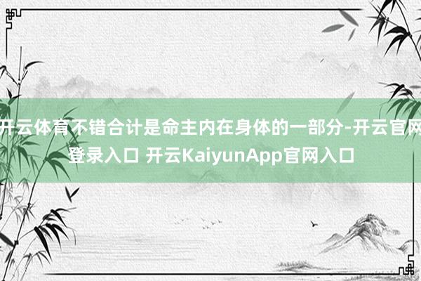 开云体育不错合计是命主内在身体的一部分-开云官网登录入口 开云KaiyunApp官网入口