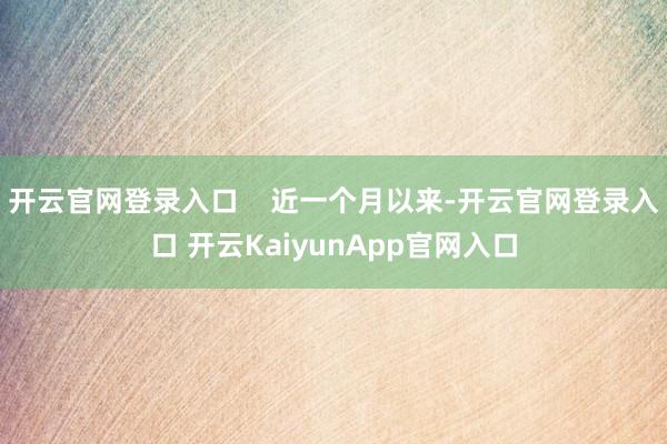 开云官网登录入口    近一个月以来-开云官网登录入口 开云KaiyunApp官网入口