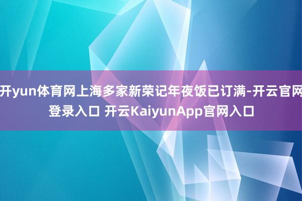 开yun体育网上海多家新荣记年夜饭已订满-开云官网登录入口 开云KaiyunApp官网入口