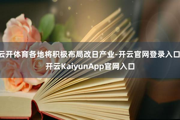 云开体育各地将积极布局改日产业-开云官网登录入口 开云KaiyunApp官网入口