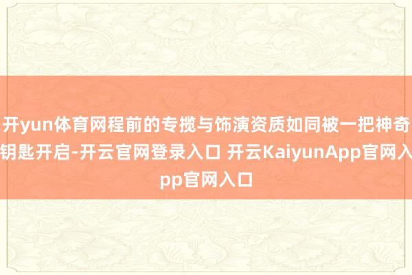 开yun体育网程前的专揽与饰演资质如同被一把神奇的钥匙开启-开云官网登录入口 开云KaiyunApp官网入口