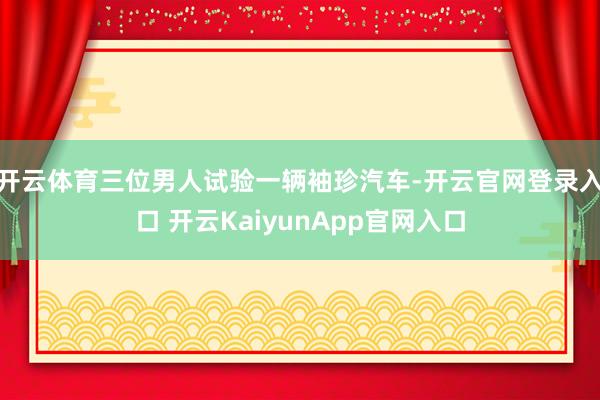 开云体育三位男人试验一辆袖珍汽车-开云官网登录入口 开云KaiyunApp官网入口