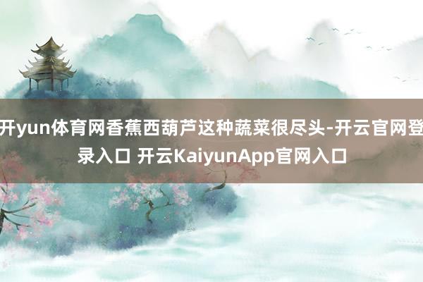 开yun体育网香蕉西葫芦这种蔬菜很尽头-开云官网登录入口 开云KaiyunApp官网入口