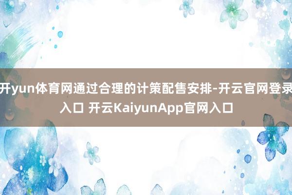 开yun体育网通过合理的计策配售安排-开云官网登录入口 开云KaiyunApp官网入口