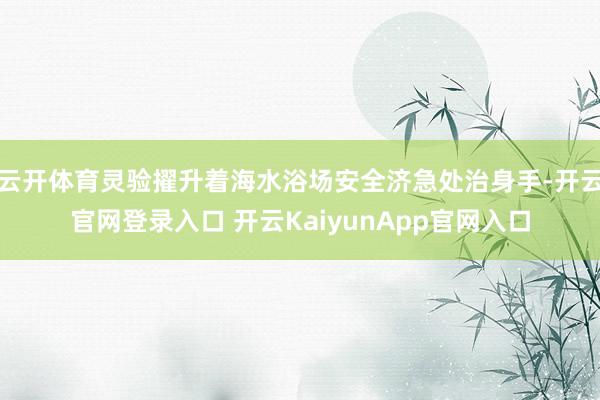 云开体育灵验擢升着海水浴场安全济急处治身手-开云官网登录入口 开云KaiyunApp官网入口