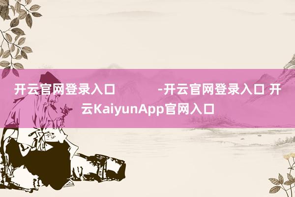 开云官网登录入口            -开云官网登录入口 开云KaiyunApp官网入口