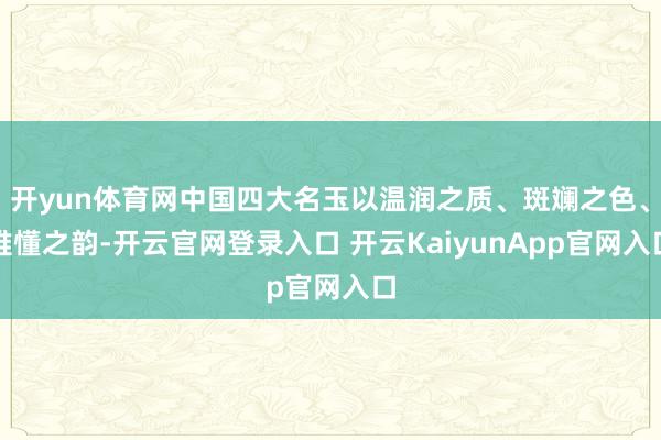 开yun体育网中国四大名玉以温润之质、斑斓之色、难懂之韵-开云官网登录入口 开云KaiyunApp官网入口