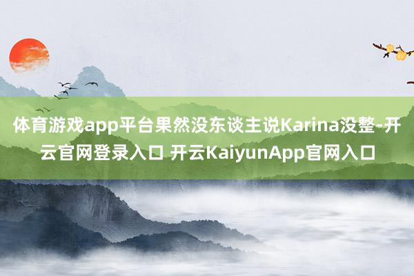 体育游戏app平台果然没东谈主说Karina没整-开云官网登录入口 开云KaiyunApp官网入口