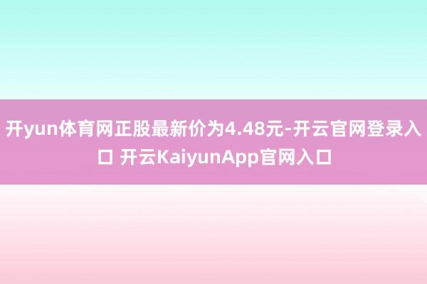 开yun体育网正股最新价为4.48元-开云官网登录入口 开云KaiyunApp官网入口