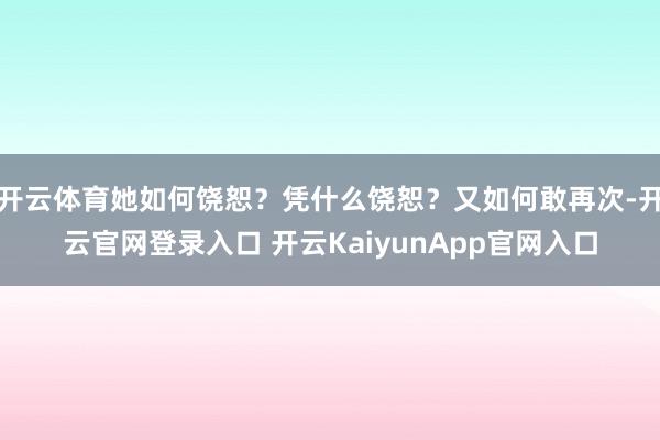 开云体育她如何饶恕？凭什么饶恕？又如何敢再次-开云官网登录入口 开云KaiyunApp官网入口
