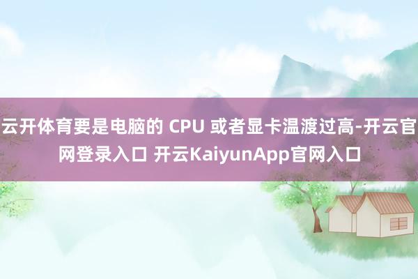 云开体育要是电脑的 CPU 或者显卡温渡过高-开云官网登录入口 开云KaiyunApp官网入口