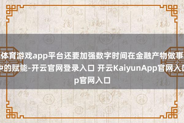 体育游戏app平台还要加强数字时间在金融产物做事中的赋能-开云官网登录入口 开云KaiyunApp官网入口