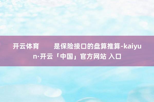 开云体育        是保险接口的盘算推算-kaiyun·开云「中国」官方网站 入口