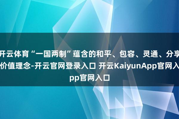 开云体育“一国两制”蕴含的和平、包容、灵通、分享的价值理念-开云官网登录入口 开云KaiyunApp官网入口